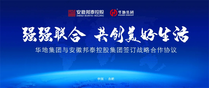 強(qiáng)強(qiáng)聯(lián)合，共創(chuàng)美好生活丨華地集團(tuán)與安徽邦泰控股集團(tuán)簽訂戰(zhàn)略合作協(xié)議！